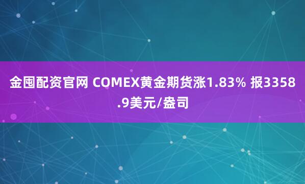 金囤配资官网 COMEX黄金期货涨1.83% 报3358.9美元/盎司