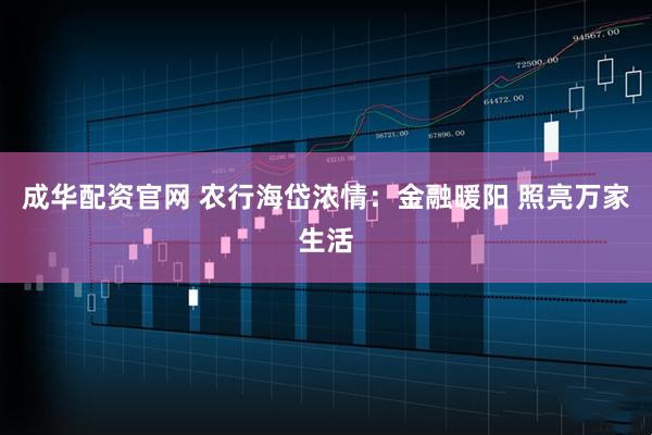 成华配资官网 农行海岱浓情：金融暖阳 照亮万家生活