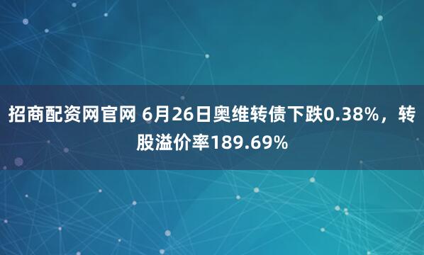招商配资网官网 6月26日奥维转债下跌0.38%，转股溢价率189.69%