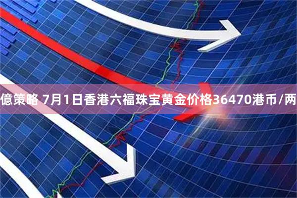 億策略 7月1日香港六福珠宝黄金价格36470港币/两