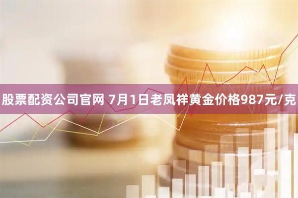 股票配资公司官网 7月1日老凤祥黄金价格987元/克