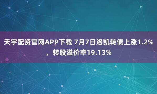 天宇配资官网APP下载 7月7日洛凯转债上涨1.2%，转股溢价率19.13%