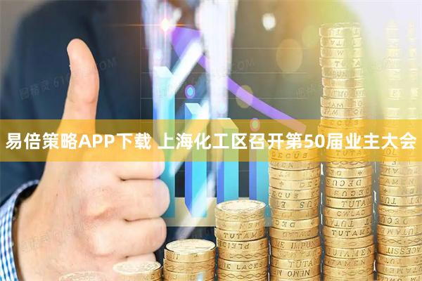 易倍策略APP下载 上海化工区召开第50届业主大会