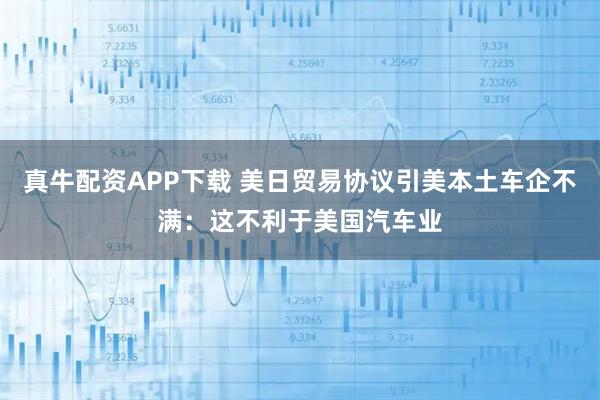 真牛配资APP下载 美日贸易协议引美本土车企不满：这不利于美国汽车业