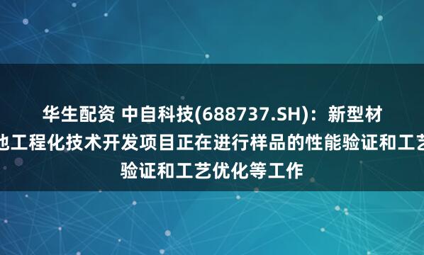 华生配资 中自科技(688737.SH)：新型材料及固态电池工程化技术开发项目正在进行样品的性能验证和工艺优化等工作