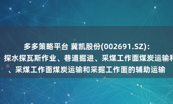 多多策略平台 冀凯股份(002691.SZ)：产品主要用于支护施工、探水探瓦斯作业、巷道掘进、采煤工作面煤炭运输和采掘工作面的辅助运输