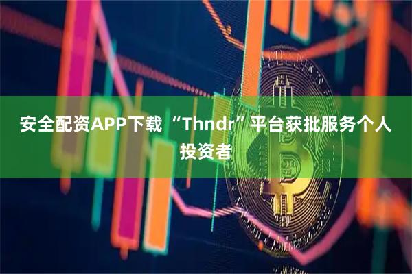 安全配资APP下载 “Thndr”平台获批服务个人投资者