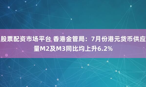 股票配资市场平台 香港金管局：7月份港元货币供应量M2及M3同比均上升6.2%