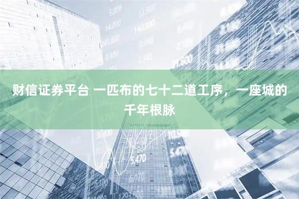 财信证券平台 一匹布的七十二道工序，一座城的千年根脉